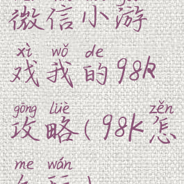 微信小游戏我的98k攻略(98K怎么玩)