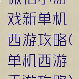 微信小游戏新单机西游攻略(单机西游手游攻略)