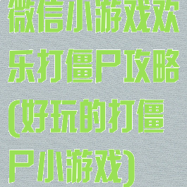 微信小游戏欢乐打僵尸攻略(好玩的打僵尸小游戏)