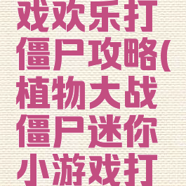 微信小游戏欢乐打僵尸攻略(植物大战僵尸迷你小游戏打僵尸攻略)