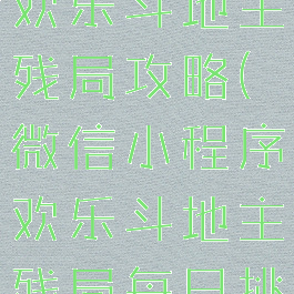 微信小游戏欢乐斗地主残局攻略(微信小程序欢乐斗地主残局每日挑战攻略)