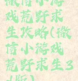 微信小游戏荒野求生攻略(微信小游戏荒野求生3d版)