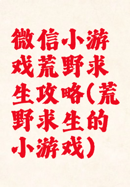 微信小游戏荒野求生攻略(荒野求生的小游戏)
