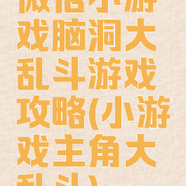 微信小游戏脑洞大乱斗游戏攻略(小游戏主角大乱斗)