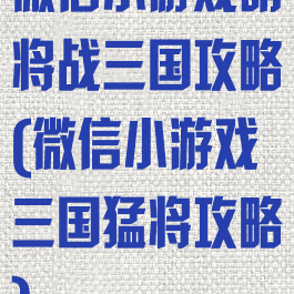 微信小游戏萌将战三国攻略(微信小游戏三国猛将攻略)