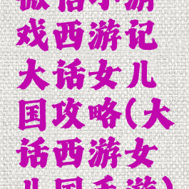 微信小游戏西游记大话女儿国攻略(大话西游女儿国手游)