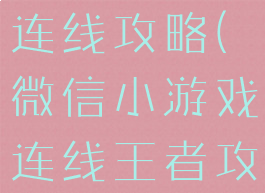 微信小游戏连线攻略(微信小游戏连线王者攻略)