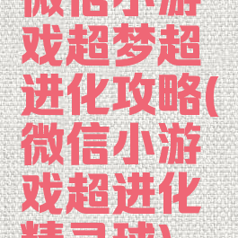 微信小游戏超梦超进化攻略(微信小游戏超进化精灵球)
