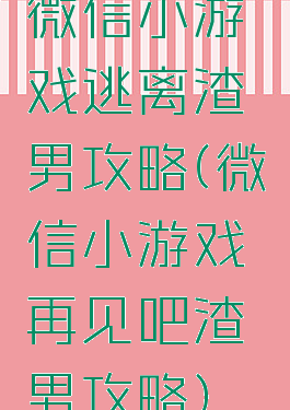 微信小游戏逃离渣男攻略(微信小游戏再见吧渣男攻略)