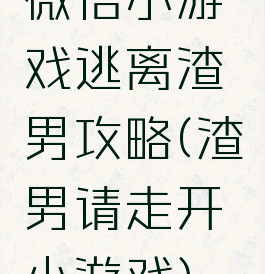 微信小游戏逃离渣男攻略(渣男请走开小游戏)