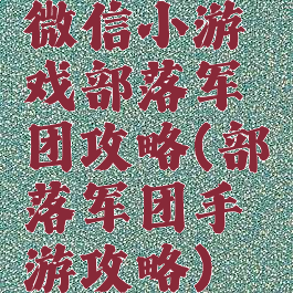 微信小游戏部落军团攻略(部落军团手游攻略)