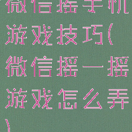 微信摇手机游戏技巧(微信摇一摇游戏怎么弄)