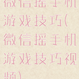 微信摇手机游戏技巧(微信摇手机游戏技巧视频)