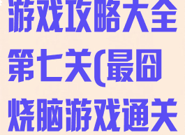 微信最囧烧脑游戏攻略大全第七关(最囧烧脑游戏通关攻略)