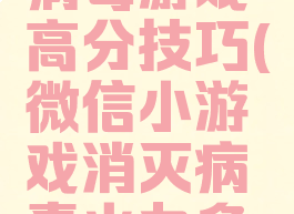 微信消灭病毒游戏高分技巧(微信小游戏消灭病毒火力多少满级)