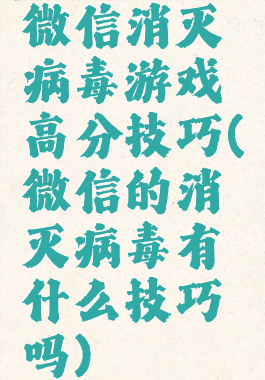 微信消灭病毒游戏高分技巧(微信的消灭病毒有什么技巧吗)