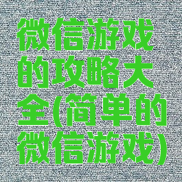 微信游戏的攻略大全(简单的微信游戏)