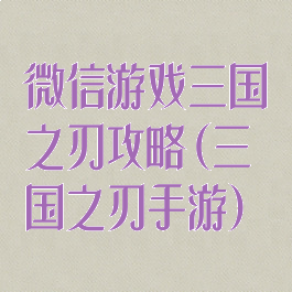 微信游戏三国之刃攻略(三国之刃手游)
