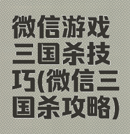 微信游戏三国杀技巧(微信三国杀攻略)