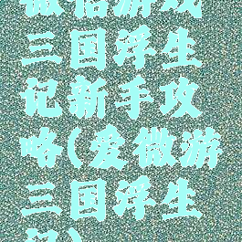 微信游戏三国浮生记新手攻略(爱微游三国浮生记)