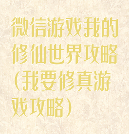 微信游戏我的修仙世界攻略(我要修真游戏攻略)