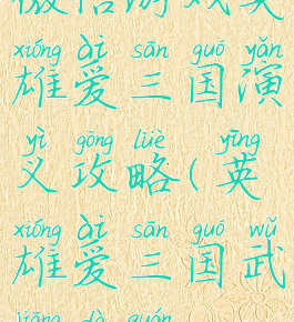 微信游戏英雄爱三国演义攻略(英雄爱三国武将大全)