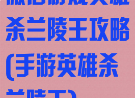 微信游戏英雄杀兰陵王攻略(手游英雄杀兰陵王)