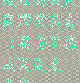 微信游戏跳跳闯关秘籍(微信小游戏跳跳乐技巧)