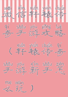 微信轩辕传奇手游攻略(轩辕传奇手游新手怎么玩)