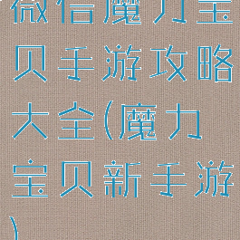 微信魔力宝贝手游攻略大全(魔力宝贝新手游)