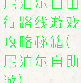尼泊尔自由行路线游戏攻略秘籍(尼泊尔自助游)