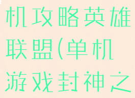 封神之战单机攻略英雄联盟(单机游戏封神之战攻略)