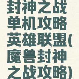 封神之战单机攻略英雄联盟(魔兽封神之战攻略)