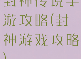 封神传说手游攻略(封神游戏攻略)