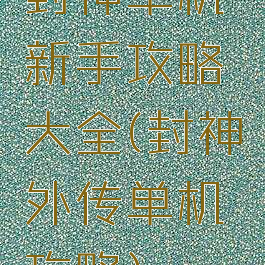 封神单机新手攻略大全(封神外传单机攻略)