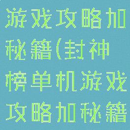 封神榜单机游戏攻略加秘籍(封神榜单机游戏攻略加秘籍攻略)