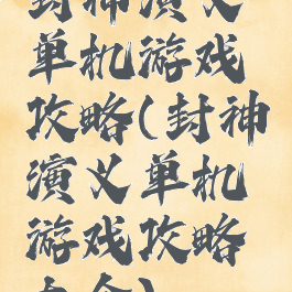 封神演义单机游戏攻略(封神演义单机游戏攻略大全)