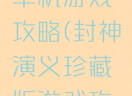 封神演义单机游戏攻略(封神演义珍藏版游戏攻略)