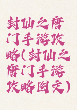 封仙之唐门手游攻略(封仙之唐门手游攻略图文)