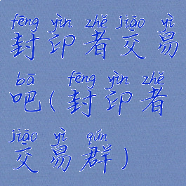 封印者交易吧(封印者交易群)