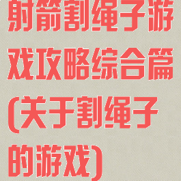 射箭割绳子游戏攻略综合篇(关于割绳子的游戏)