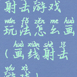 射击游戏玩法怎么画(画线射击游戏)