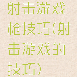 射击游戏枪技巧(射击游戏的技巧)