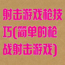 射击游戏枪技巧(简单的枪战射击游戏)