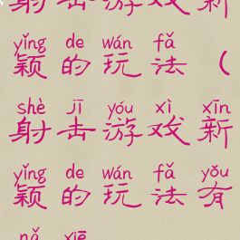 射击游戏新颖的玩法(射击游戏新颖的玩法有哪些)