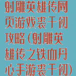 射雕英雄传网页游戏裘千仞攻略(射雕英雄传之铁血丹心手游裘千仞)