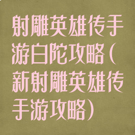 射雕英雄传手游白陀攻略(新射雕英雄传手游攻略)