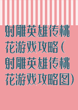 射雕英雄传桃花游戏攻略(射雕英雄传桃花游戏攻略图)