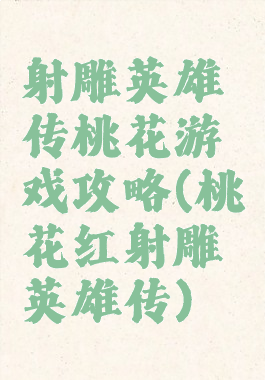 射雕英雄传桃花游戏攻略(桃花红射雕英雄传)