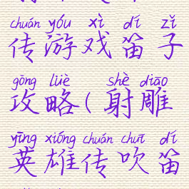 射雕英雄传游戏笛子攻略(射雕英雄传吹笛子的歌)